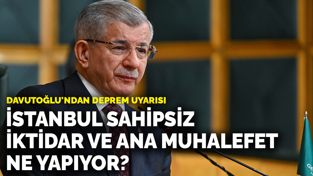 Davutoğlu’ndan deprem uyarısı: İstanbul sahipsiz, iktidar ve ana muhalefet ne yapıyor?