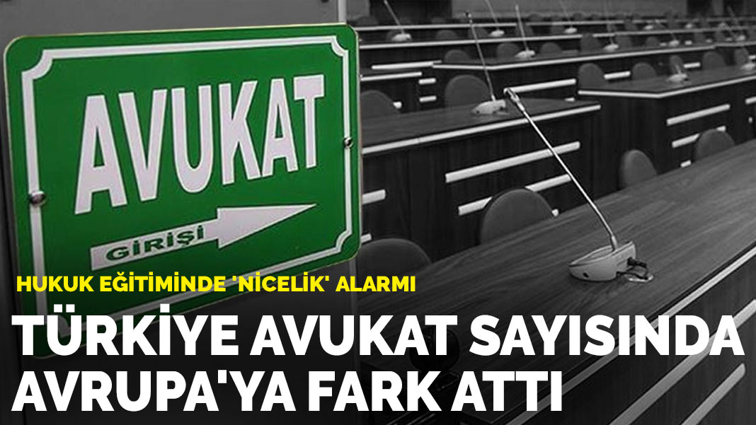 Hukuk eğitiminde ‘nicelik’ alarmı: Türkiye avukat sayısında Avrupa’ya fark attı