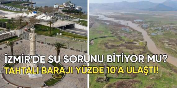 İzmir’de su sorunu ortadan kalkıyor mu? En büyük barajı Tahtalı’da seviye yüzde 10’a yükseldi