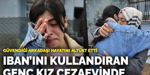 Güvendiği arkadaşı hayatını altüst etti: IBAN’ını kullandıran genç kız cezaevinde