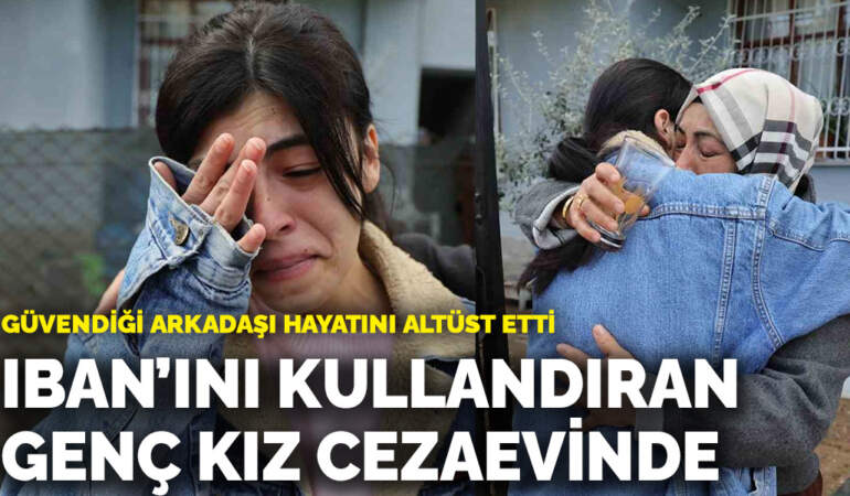 Güvendiği arkadaşı hayatını altüst etti: IBAN’ını kullandıran genç kız cezaevinde