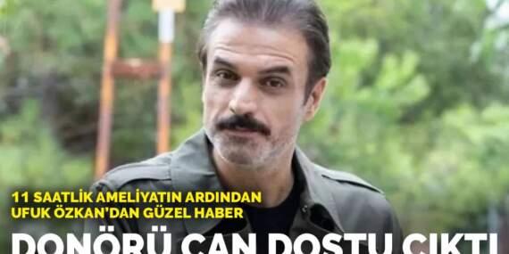 11 saatlik ameliyatın ardından Ufuk Özkan’dan güzel haber: Donörü can dostu çıktı