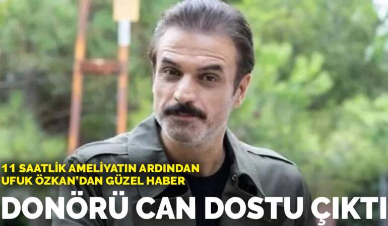 11 saatlik ameliyatın ardından Ufuk Özkan’dan güzel haber: Donörü can dostu çıktı