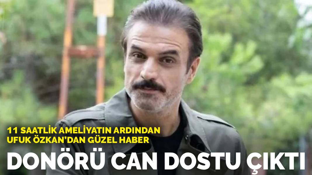 11 saatlik ameliyatın ardından Ufuk Özkan’dan güzel haber: Donörü can dostu çıktı