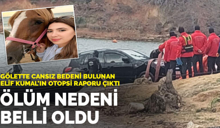 Gölette cansız bedeni bulunan Elif Kumal’ın otopsi raporu çıktı: Ölüm nedeni belli oldu