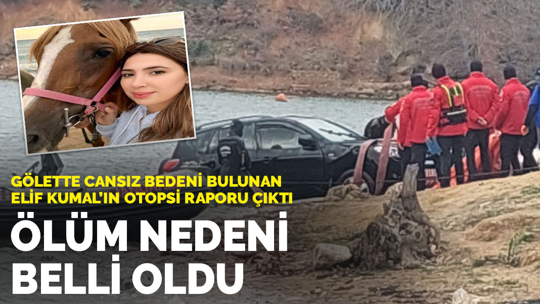 Gölette cansız bedeni bulunan Elif Kumal’ın otopsi raporu çıktı: Ölüm nedeni belli oldu