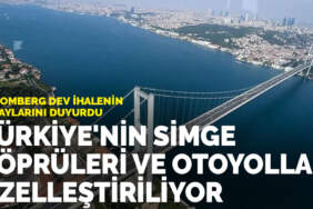 Bloomberg dev ihalenin detaylarını duyurdu: Türkiye’nin simge köprüleri ve otoyolları özelleştiriliyor