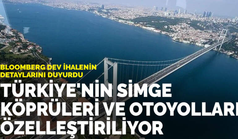 Bloomberg dev ihalenin detaylarını duyurdu: Türkiye’nin simge köprüleri ve otoyolları özelleştiriliyor