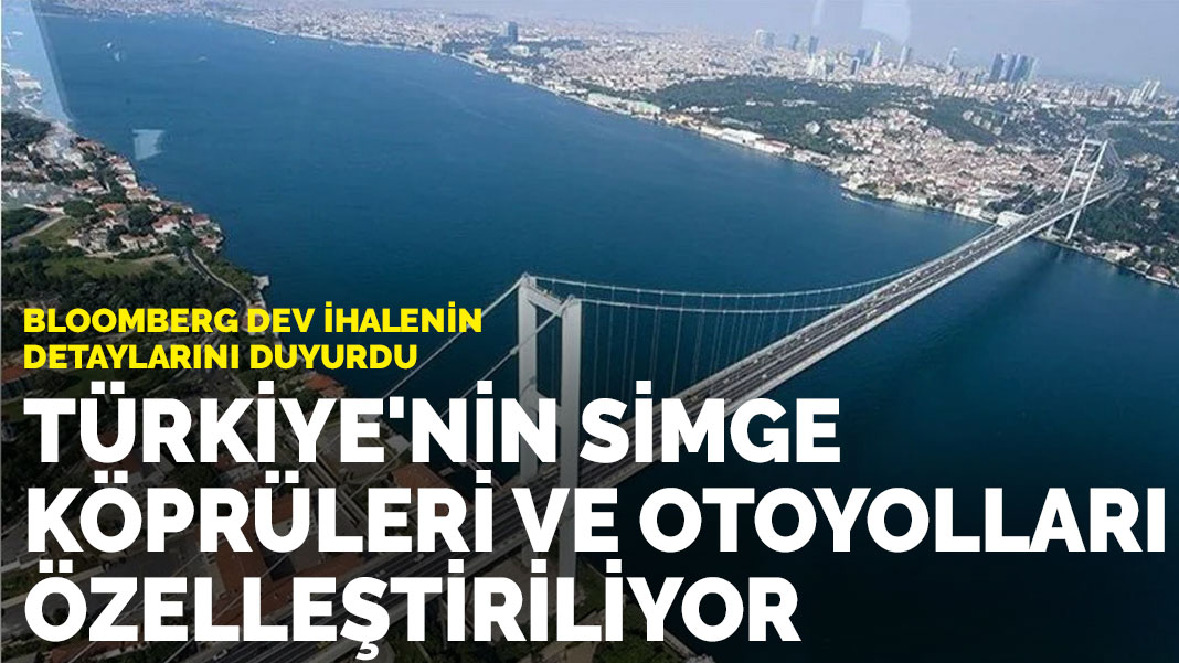 Bloomberg dev ihalenin detaylarını duyurdu: Türkiye’nin simge köprüleri ve otoyolları özelleştiriliyor