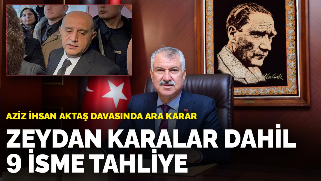 Aziz İhsan Aktaş davasında ara karar: Zeydan Karalar dahil 9 isme tahliye