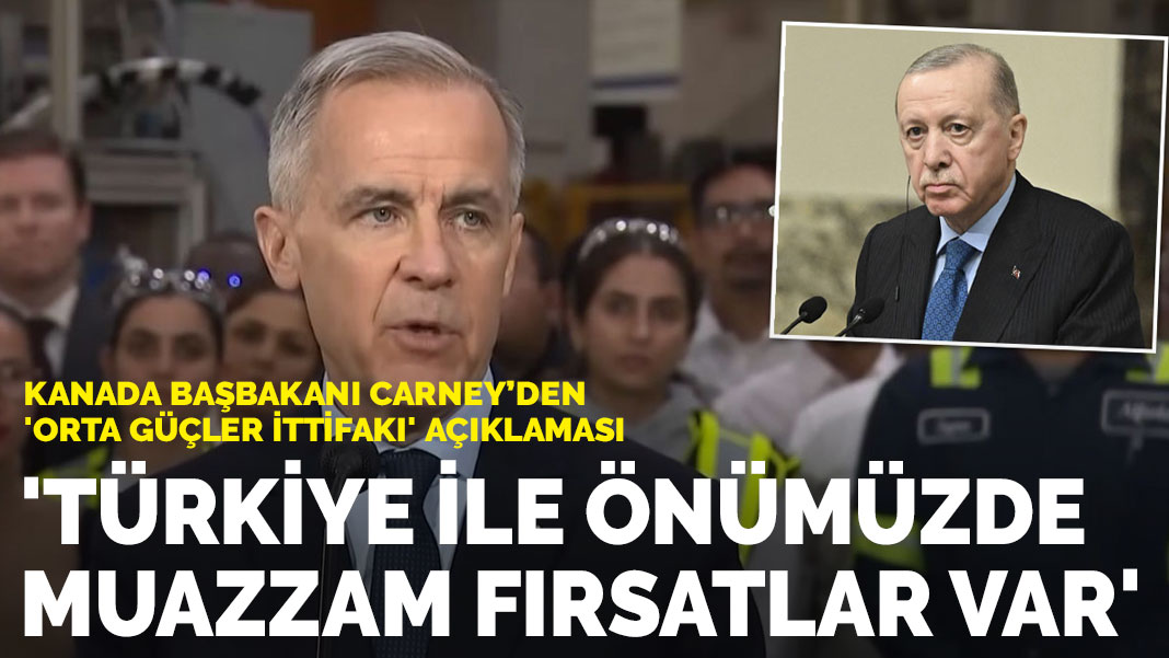 Kanada başbakanı Carney’den ‘Orta Güçler İttifakı’ açıklaması: Türkiye ile önümüzde muazzam fırsatlar var