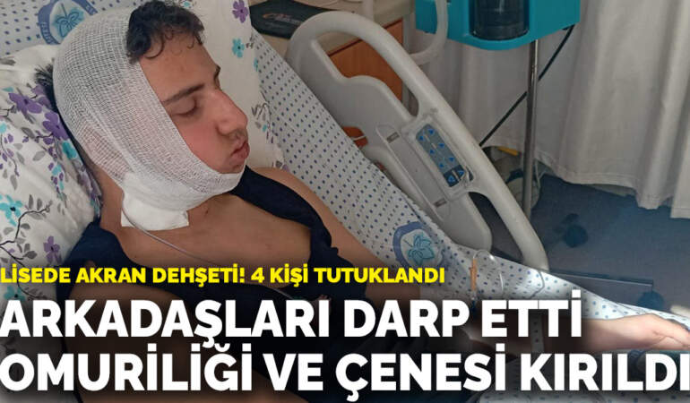 Lisede akran dehşeti! Arkadaşları darp etti, omuriliği ve çenesi kırıldı: 4 kişi tutuklandı