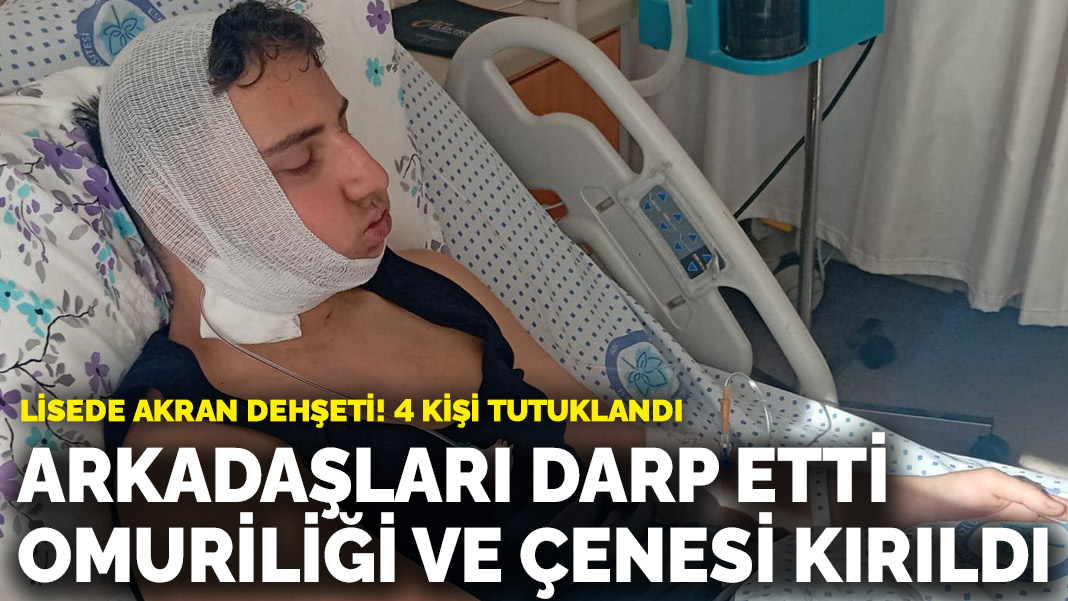 Lisede akran dehşeti! Arkadaşları darp etti, omuriliği ve çenesi kırıldı: 4 kişi tutuklandı