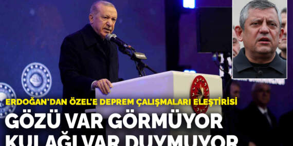 Erdoğan’dan Özel’e deprem tepkisi: Gözü var görmüyor, kulağı var duymuyor