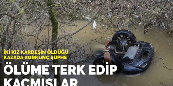 Ölüme terk edip kaçmışlar: İki kız kardeşin öldüğü kazada korkunç şüphe
