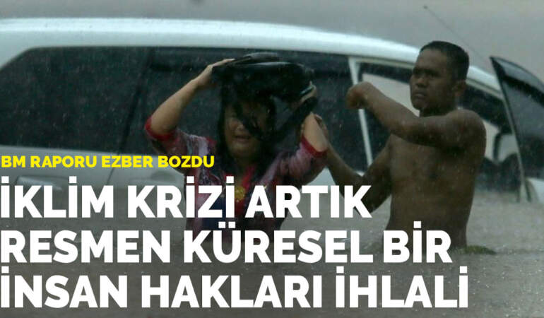 BM raporu ezber bozdu: İklim krizi artık resmen küresel bir insan hakları ihlali