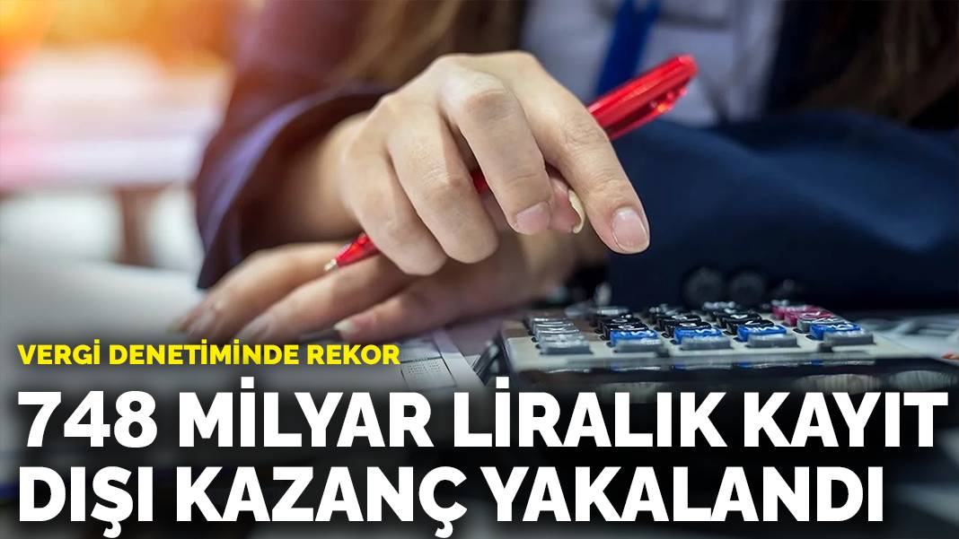 Vergi denetiminde rekor: 748 milyar liralık kayıt dışı kazanç yakalandı