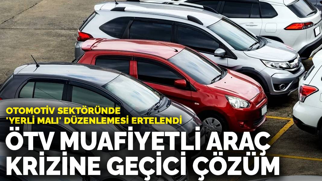 Otomotiv sektöründe ‘yerli malı’ düzenlemesi ertelendi: ÖTV muafiyetli araç krizine geçici çözüm