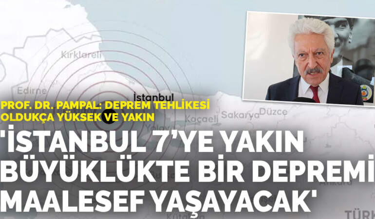 Prof. Dr. Pampal: İstanbul 7’ye yakın büyüklükte bir depremi maalesef yaşayacak