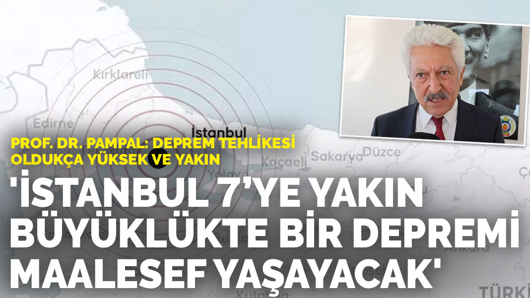 Prof. Dr. Pampal: İstanbul 7’ye yakın büyüklükte bir depremi maalesef yaşayacak