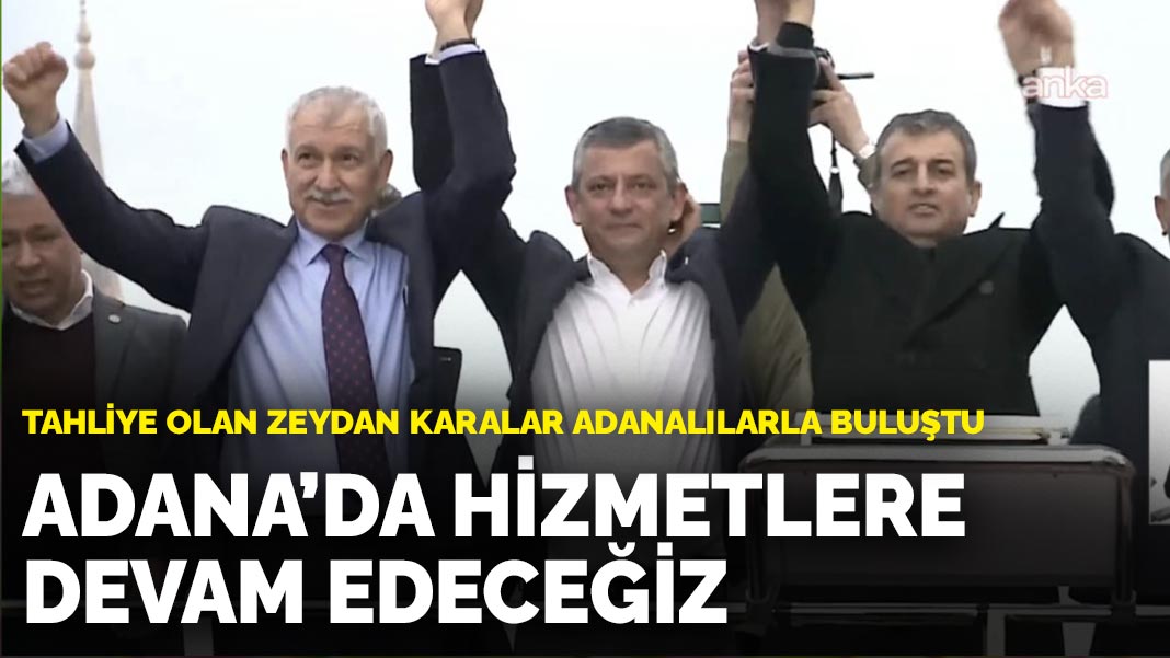 Tahliye olan Zeydan Karalar Adanalılarla buluştu: Adana’da hizmetlere devam edeceğiz