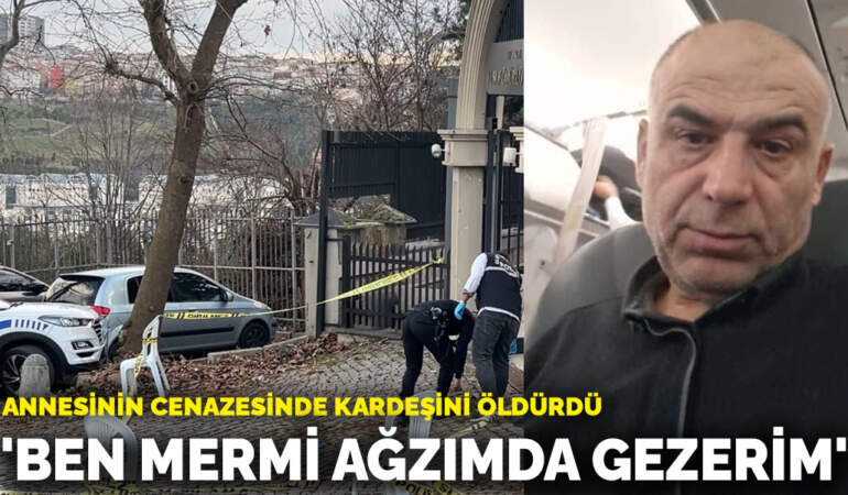 Annesinin cenazesinde kardeşini öldürdü: ‘Ben mermi ağzımda gezerim’