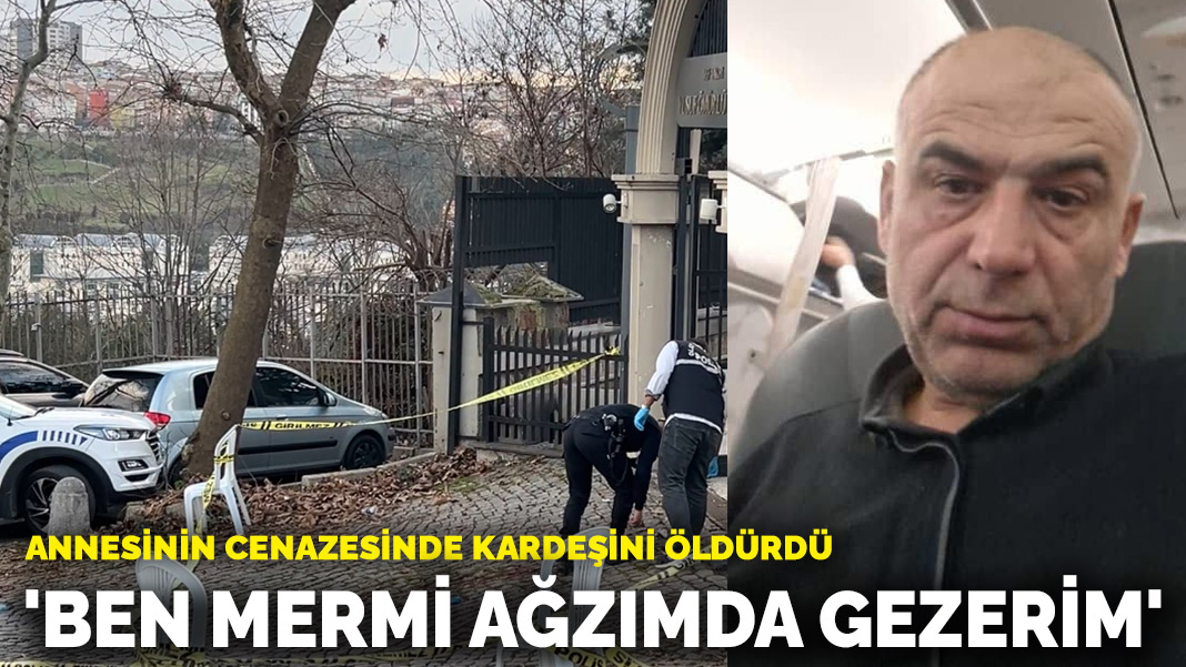 Annesinin cenazesinde kardeşini öldürdü: ‘Ben mermi ağzımda gezerim’