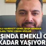 Büyük Anadolu Hareketi Genel Başkanından emeklilerle ilgili tepki çeken sözler: 45 yaşında emekli olup 80’e kadar yaşıyorlar