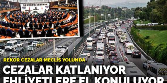 Rekor cezalar Meclis yolunda: Cezalar katlanıyor, ehliyetlere el konuluyor
