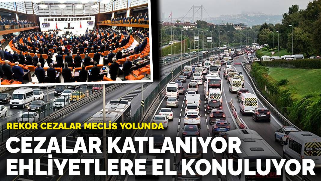 Rekor cezalar Meclis yolunda: Cezalar katlanıyor, ehliyetlere el konuluyor