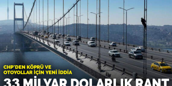 CHP’den köprü ve otoyollar için yeni iddia: 33 milyar dolarlık rant