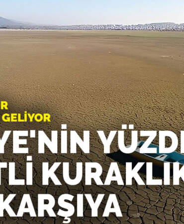 Su açığı büyüyor, risk kalıcı hale geliyor: Türkiye’nin yüzde 70’i şiddetli kuraklıkla karşı karşıya