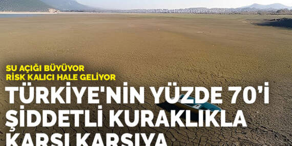 Su açığı büyüyor, risk kalıcı hale geliyor: Türkiye’nin yüzde 70’i şiddetli kuraklıkla karşı karşıya