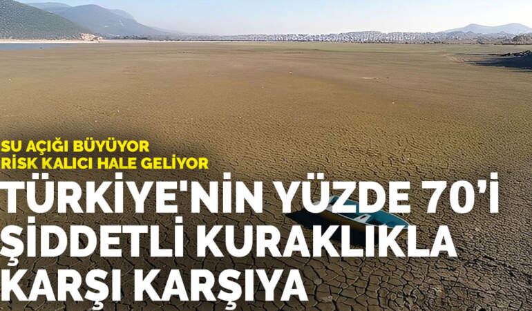Su açığı büyüyor, risk kalıcı hale geliyor: Türkiye’nin yüzde 70’i şiddetli kuraklıkla karşı karşıya