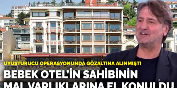 Bebek Otel’in sahibinin mal varlıklarına el konuldu