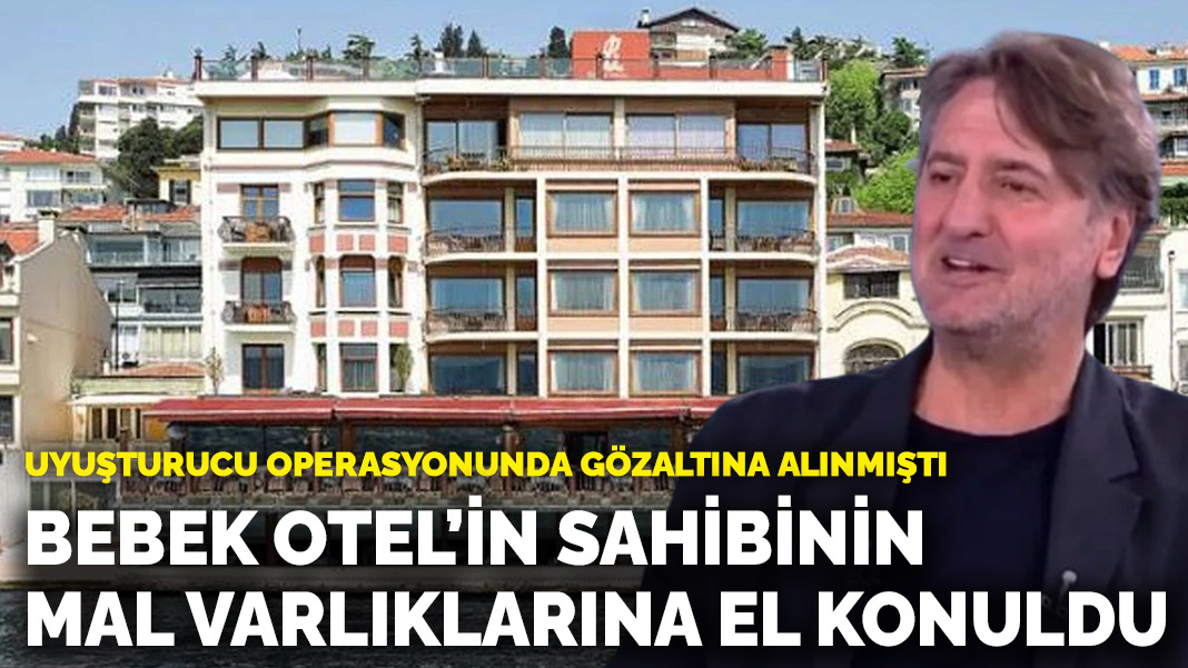 Bebek Otel’in sahibinin mal varlıklarına el konuldu