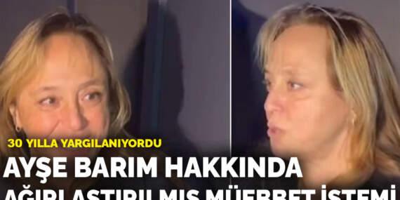 Ayşe Barım hakkında ağırlaştırılmış müebbet talebi