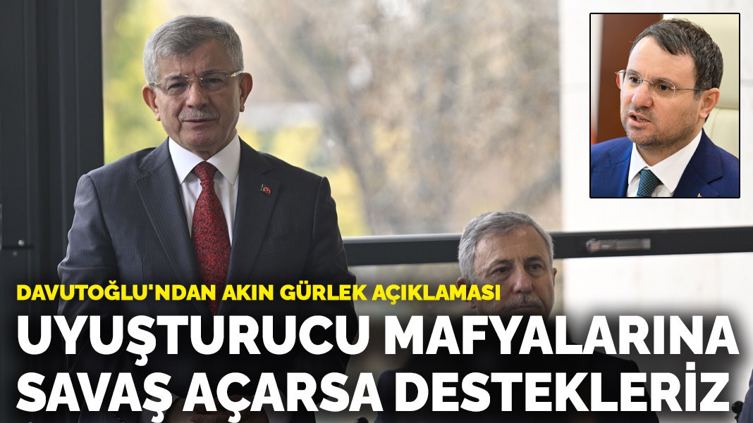 Davutoğlu’ndan Akın Gürlek açıklaması: Uyuşturucu mafyalarına savaş açarsa destekleriz