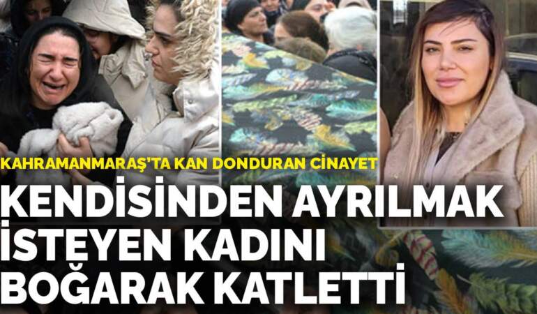 Kahramanmaraş’ta kan donduran cinayet: Kendisinden ayrılmak isteyen kadını boğarak katletti