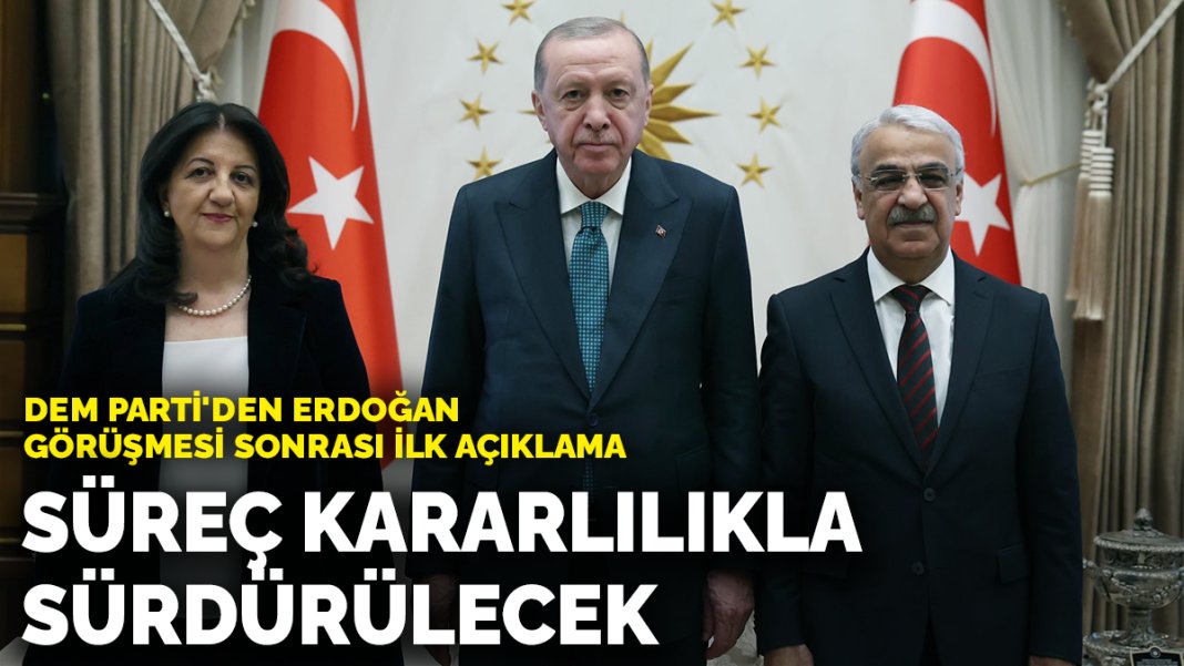 DEM Parti’den Erdoğan görüşmesi sonrası ilk açıklama: ‘Sürecin devam ettirileceğine dair ortak irade’ teyit edildi