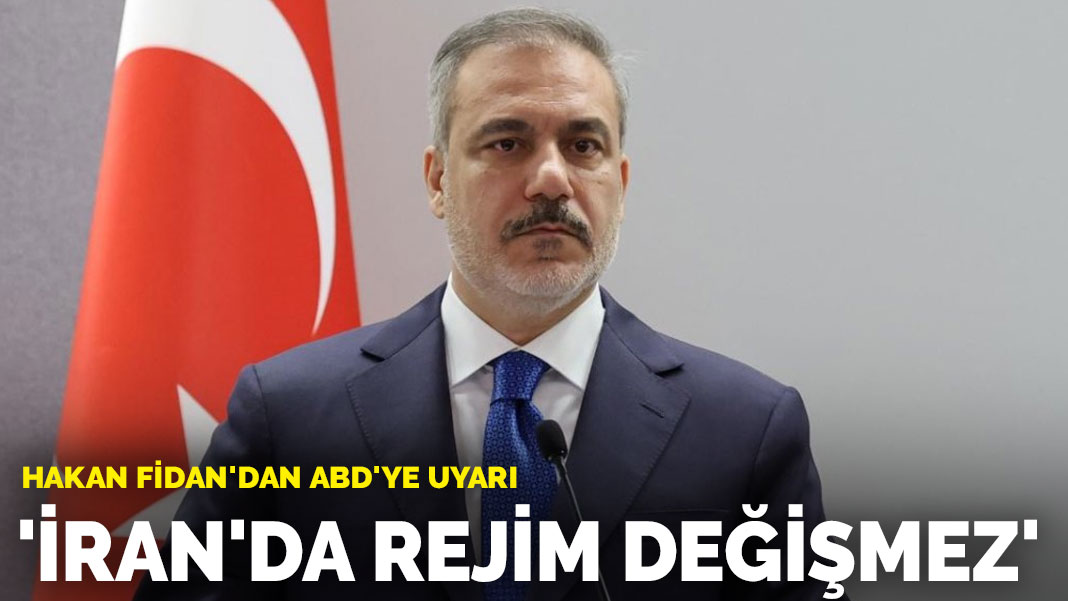 Hakan Fidan’dan ABD’ye uyarı: İran’da rejim değişmez