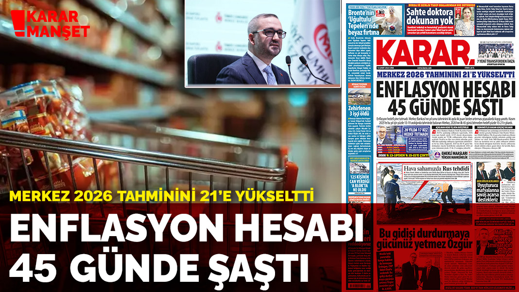 Merkez 2026 tahminini 21’e yükseltti: Enflasyon hesabı 45 günde şaştı