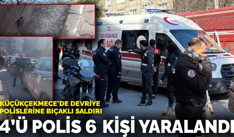 Küçükçekmece’de devriye polislerine bıçaklı saldırı: 4’ü polis 6 kişi yaralandı