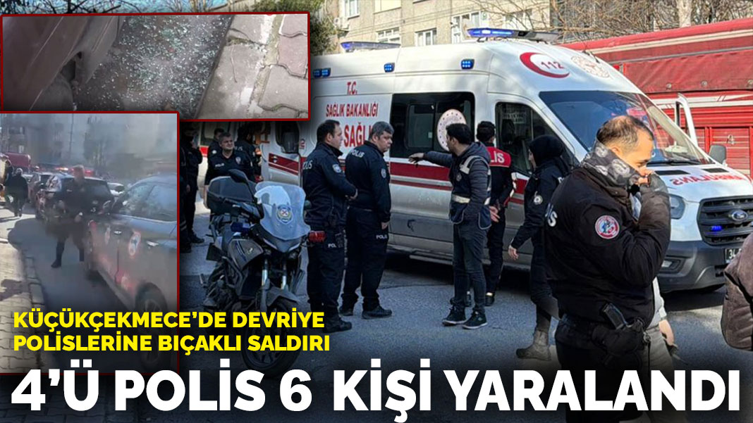 Küçükçekmece’de devriye polislerine bıçaklı saldırı: 4’ü polis 6 kişi yaralandı