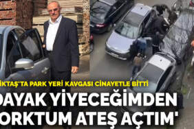 Beşiktaş’ta park yeri kavgası cinayetle bitti: ‘Dayak yiyeceğimden korktum ateş açtım’