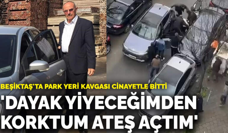 Beşiktaş’ta park yeri kavgası cinayetle bitti: ‘Dayak yiyeceğimden korktum ateş açtım’