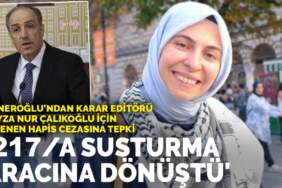 Yeneroğlu’ndan ANKARAGÜNDEM editörü Feyza Nur Çalıkoğlu için istenen hapis cezasına tepki: 217/A susturma aracına dönüştü