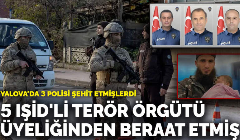 Yalova’da 3 polisi şehit etmişlerdi: 5 IŞİD’li olaydan 2 ay önce terör örgütü üyeliğinden beraat etmiş