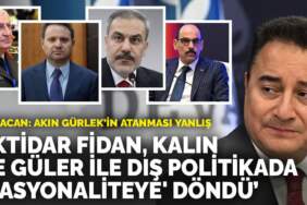 Ali Babacan: İktidar Fidan, Kalın ve Güler ile dış politikada rasyonaliteye döndü! Akın Gürlek’in atanması yanlış