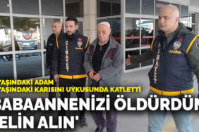 80 yaşındaki adam 72 yaşındaki karısını uykusunda katletti: ‘Babaannenizi öldürdüm gelin alın’